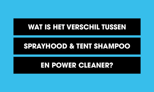 Wat is het verschil tussen Sprayhood & Tent Shampoo en Power Cleaner?